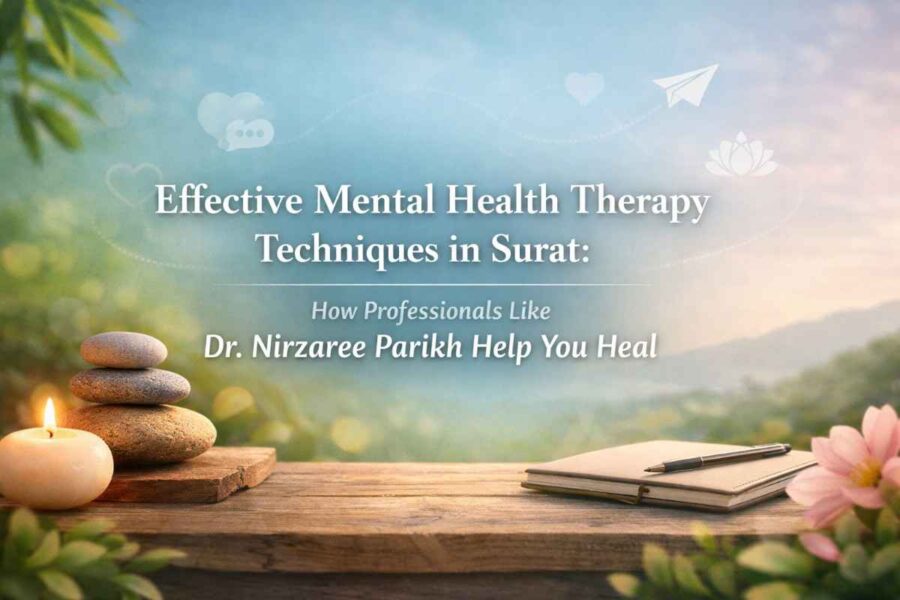Effective Mental Health Therapy Techniques in Surat: How Professionals Like Dr. Nirzaree Parikh Help You Heal